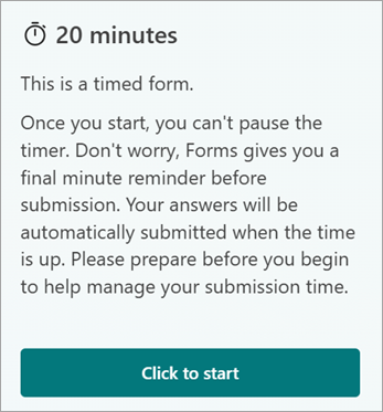 20 Minutes. This is a timed form. Once you start, you can't pause the timer. Don't worry, Forms gives you a final minute reminder before submission. Your answers will be automatically submitted when the time is up. Please prepare before you begin to help manage your submission time. Click to start.